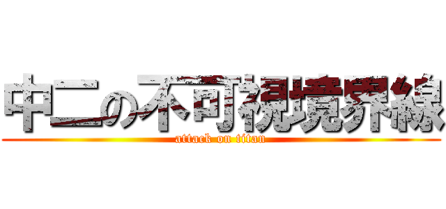 中二の不可視境界線 (attack on titan)