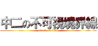 中二の不可視境界線 (attack on titan)