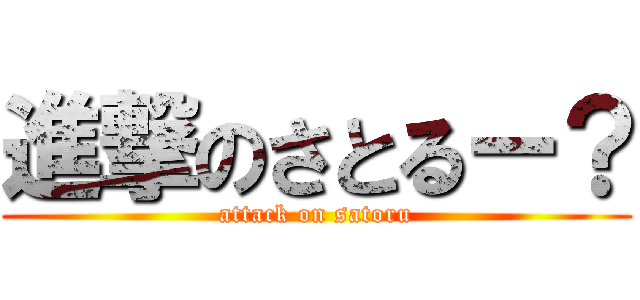 進撃のさとるー？ (attack on satoru)