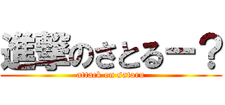 進撃のさとるー？ (attack on satoru)