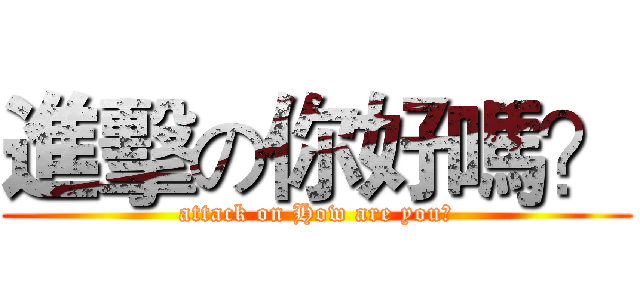 進擊の你好嗎？ (attack on How are you?)