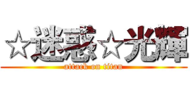 ☆迷惑☆光輝 (attack on titan)