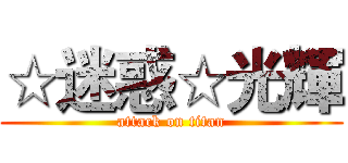 ☆迷惑☆光輝 (attack on titan)