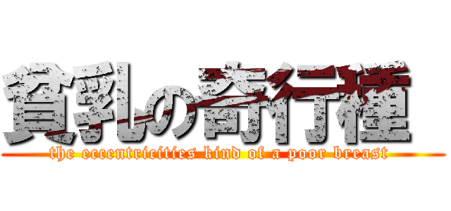 貧乳の奇行種  (the eccentricities kind of a poor breast )