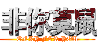 非你莫鼠 (ONLY FOR YOU)