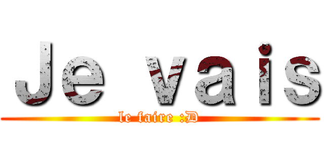 Ｊｅ ｖａｉｓ (le faire :D)