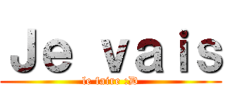 Ｊｅ ｖａｉｓ (le faire :D)