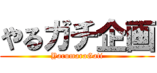 やるガチ企画 (YarumaraGati)