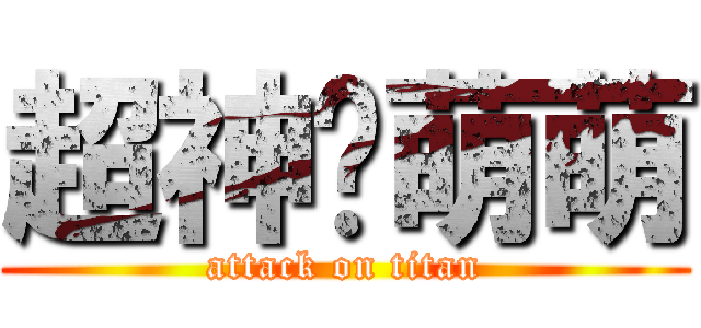 超神啊萌萌 (attack on titan)