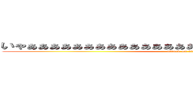 いゃぁぁぁぁぁぁぁぁぁぁぁぁぁぁぁぁぁぁぁぁぁぁぁぁぁぁぁぁぁぁ (attack on titan)