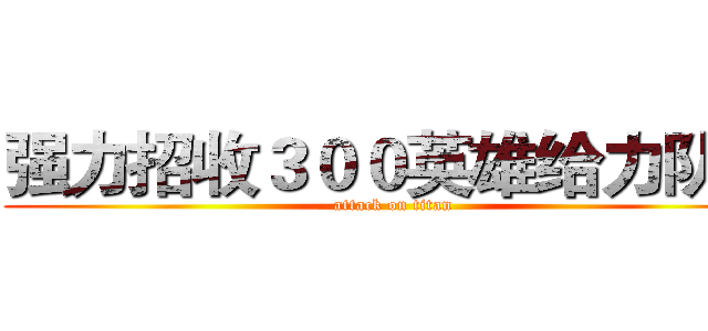 强力招收３００英雄给力队友 (attack on titan)
