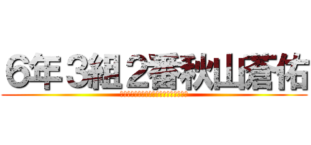 ６年３組２番秋山蒼佑 (６ねん３くみ２ｂゔぁんあきやまそうすけ)