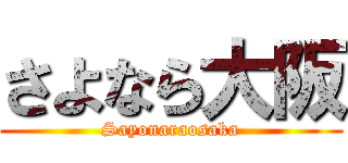 さよなら大阪 (Sayonaraosaka)