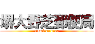 堺大野芝郵便局 (attack on titan)