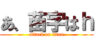 あ、苗字はｈ (attack on titan)