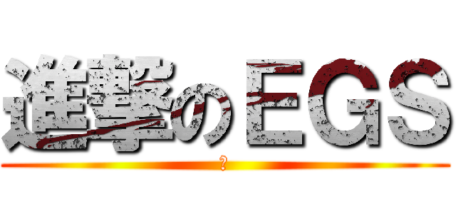 進撃のＥＧＳ (だ)