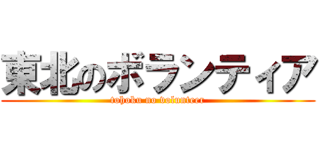 東北のボランティア (tohoku no volunteer)