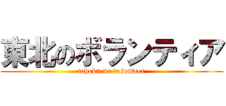 東北のボランティア (tohoku no volunteer)