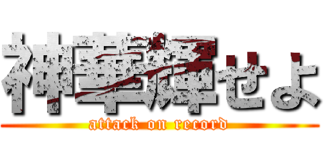 神華輝せよ (attack on record)