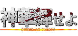 神華輝せよ (attack on record)