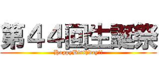 第４４回生誕祭 (HappyBirthday!!)