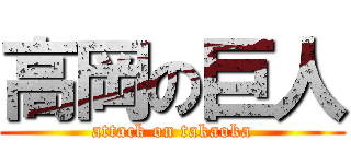 高岡の巨人 (attack on takaoka)