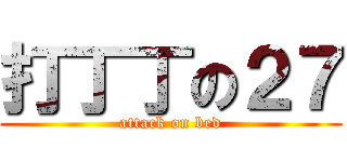 打丁丁の２７ (attack on bed)