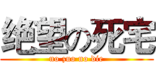 绝望の死宅 (no zuo no die)