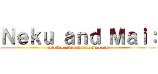 Ｎｅｋｕ ａｎｄ Ｍａｉ： (attack on titan before the liers)