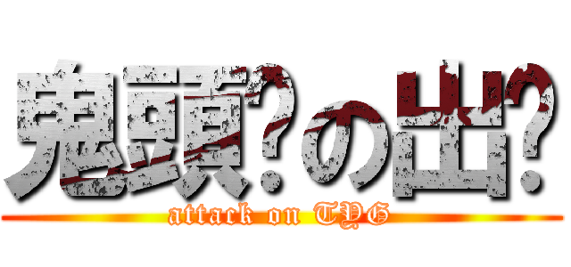 鬼頭幫の出擊 (attack on TYG)
