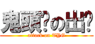鬼頭幫の出擊 (attack on TYG)