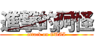 進撃的阿怪 (attack on GUAI)