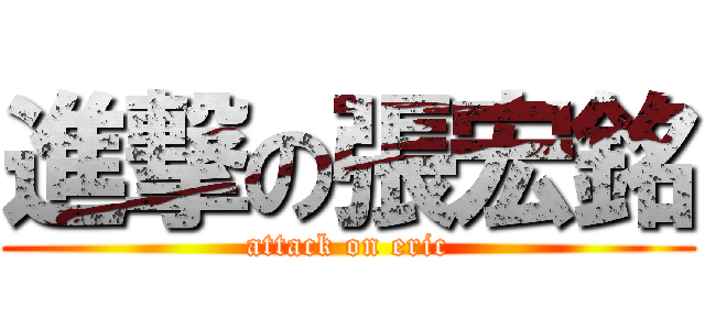 進撃の張宏銘 (attack on eric)