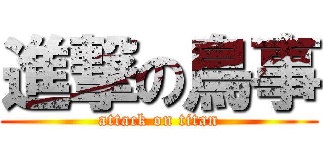 進撃の鳥事 (attack on titan)