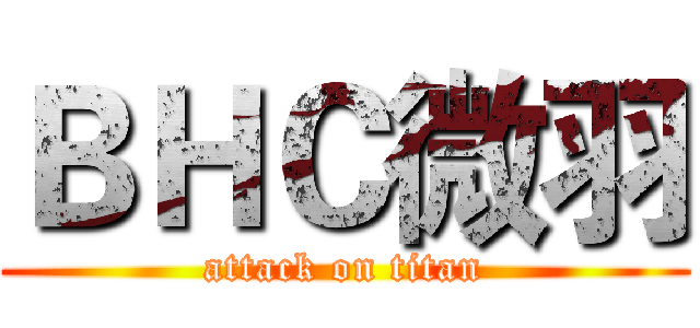 ＢＨＣ微羽 (attack on titan)