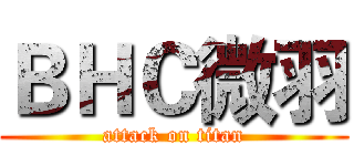 ＢＨＣ微羽 (attack on titan)