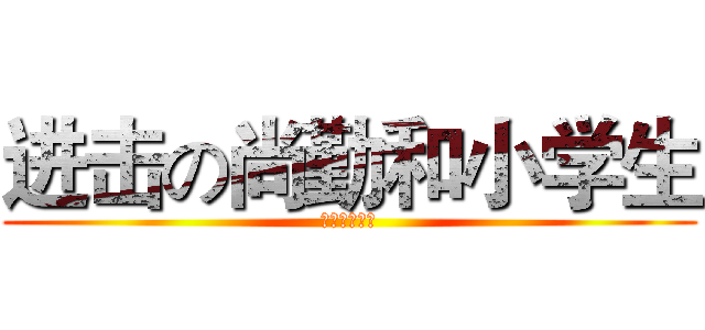 进击の尚勤和小学生 (绝逼不是打字)