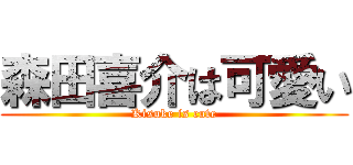 森田喜介は可愛い (Kisuke is cute)