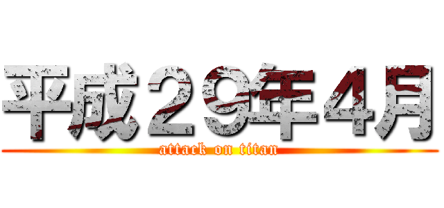 平成２９年４月 (attack on titan)