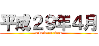 平成２９年４月 (attack on titan)