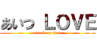 あいつ ＬＯＶＥ (attack on titan)