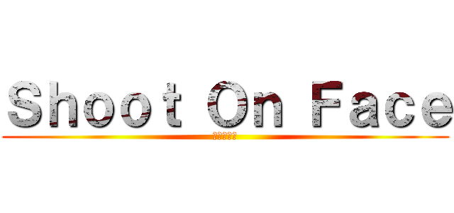 Ｓｈｏｏｔ Ｏｎ Ｆａｃｅ (進擊の清移)