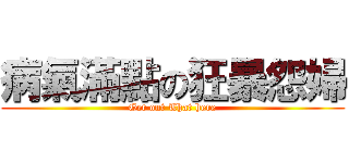 病氣滿點の狂暴怨婦 (Get out That here)