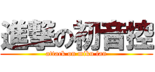 進撃の初音控 (attack on miku fan)