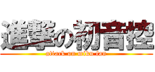 進撃の初音控 (attack on miku fan)