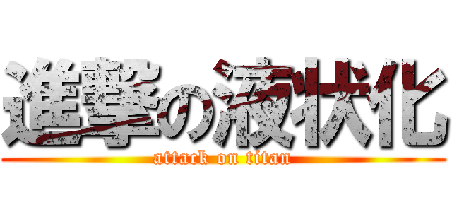 進撃の液状化 (attack on titan)