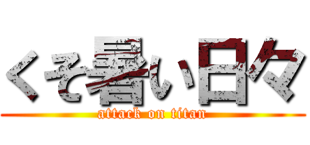 くそ暑い日々 (attack on titan)