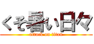 くそ暑い日々 (attack on titan)