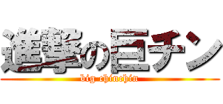 進撃の巨チン (big chinchin)
