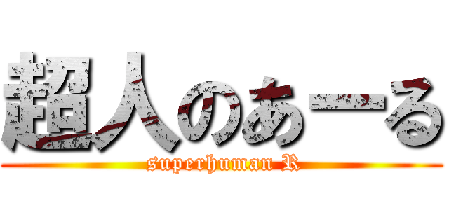 超人のあーる ( superhuman R)